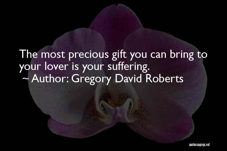 Gregory David Roberts Quotes: The Most Precious Gift You Can Bring To Your Lover Is Your Suffering.
