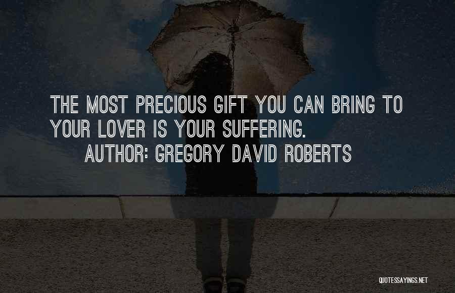 Gregory David Roberts Quotes: The Most Precious Gift You Can Bring To Your Lover Is Your Suffering.