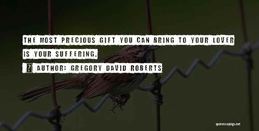 Gregory David Roberts Quotes: The Most Precious Gift You Can Bring To Your Lover Is Your Suffering.