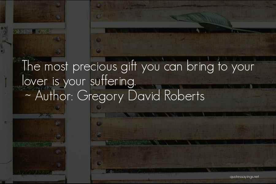 Gregory David Roberts Quotes: The Most Precious Gift You Can Bring To Your Lover Is Your Suffering.