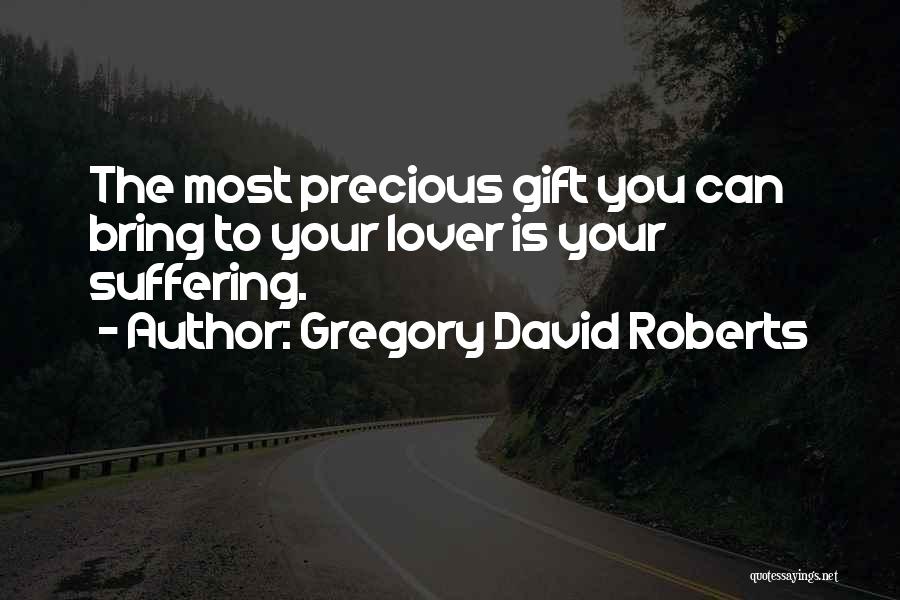 Gregory David Roberts Quotes: The Most Precious Gift You Can Bring To Your Lover Is Your Suffering.