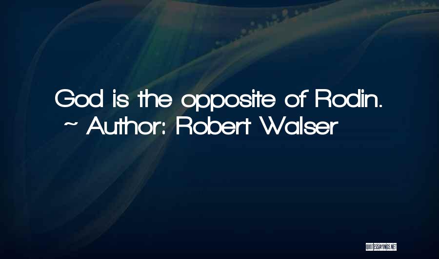 Robert Walser Quotes: God Is The Opposite Of Rodin.