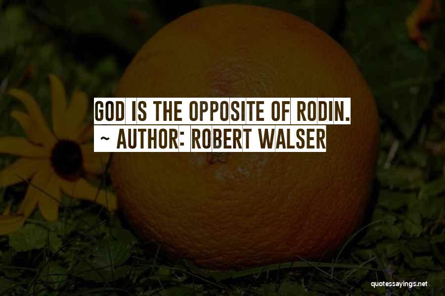 Robert Walser Quotes: God Is The Opposite Of Rodin.