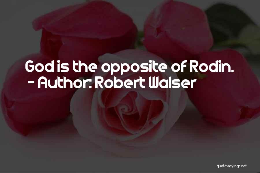Robert Walser Quotes: God Is The Opposite Of Rodin.