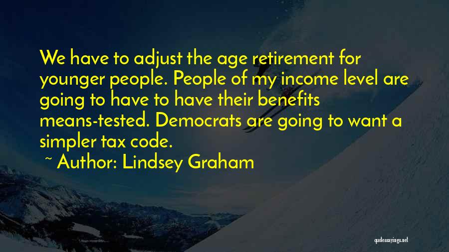 Lindsey Graham Quotes: We Have To Adjust The Age Retirement For Younger People. People Of My Income Level Are Going To Have To