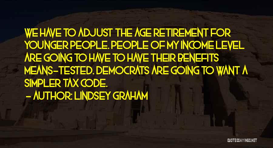 Lindsey Graham Quotes: We Have To Adjust The Age Retirement For Younger People. People Of My Income Level Are Going To Have To