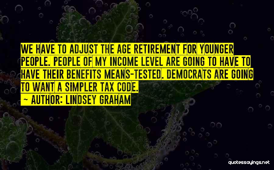 Lindsey Graham Quotes: We Have To Adjust The Age Retirement For Younger People. People Of My Income Level Are Going To Have To