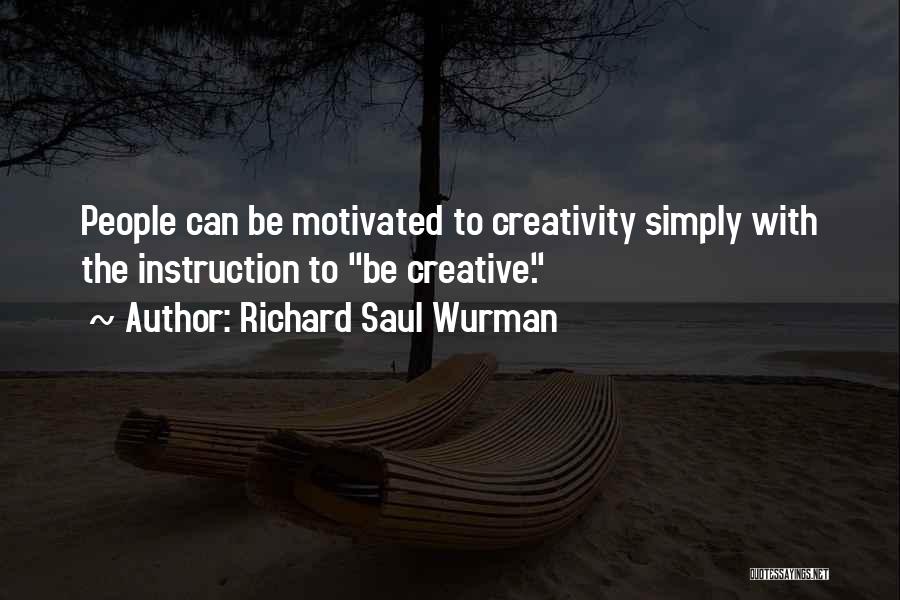 Richard Saul Wurman Quotes: People Can Be Motivated To Creativity Simply With The Instruction To Be Creative.