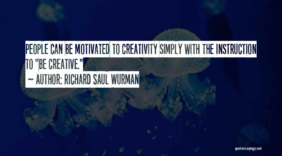 Richard Saul Wurman Quotes: People Can Be Motivated To Creativity Simply With The Instruction To Be Creative.