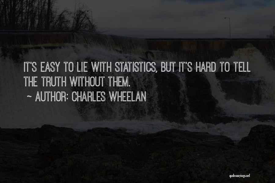 Charles Wheelan Quotes: It's Easy To Lie With Statistics, But It's Hard To Tell The Truth Without Them.