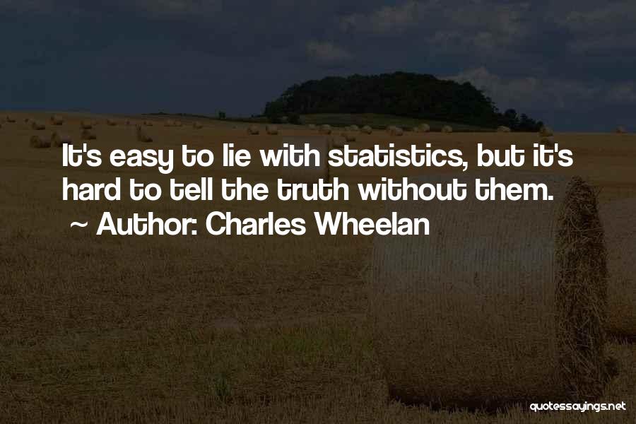 Charles Wheelan Quotes: It's Easy To Lie With Statistics, But It's Hard To Tell The Truth Without Them.