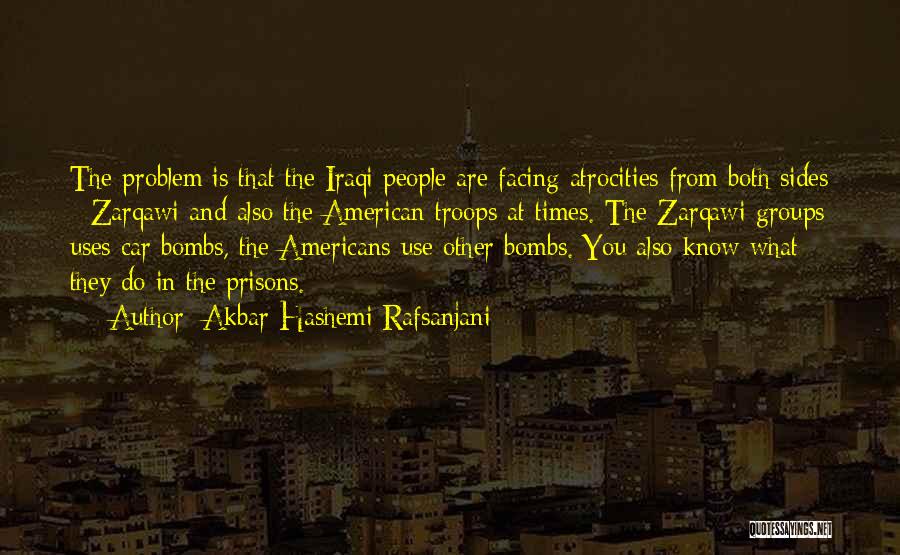 Akbar Hashemi Rafsanjani Quotes: The Problem Is That The Iraqi People Are Facing Atrocities From Both Sides - Zarqawi And Also The American Troops