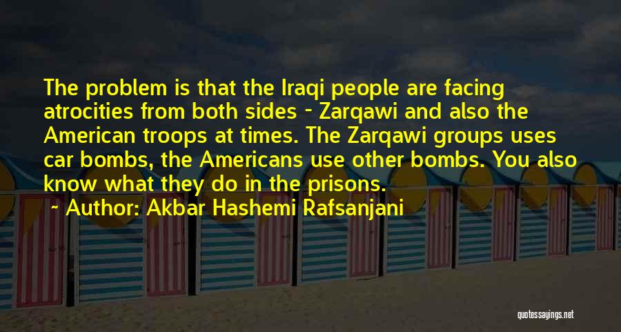 Akbar Hashemi Rafsanjani Quotes: The Problem Is That The Iraqi People Are Facing Atrocities From Both Sides - Zarqawi And Also The American Troops