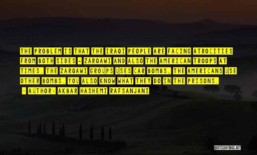 Akbar Hashemi Rafsanjani Quotes: The Problem Is That The Iraqi People Are Facing Atrocities From Both Sides - Zarqawi And Also The American Troops