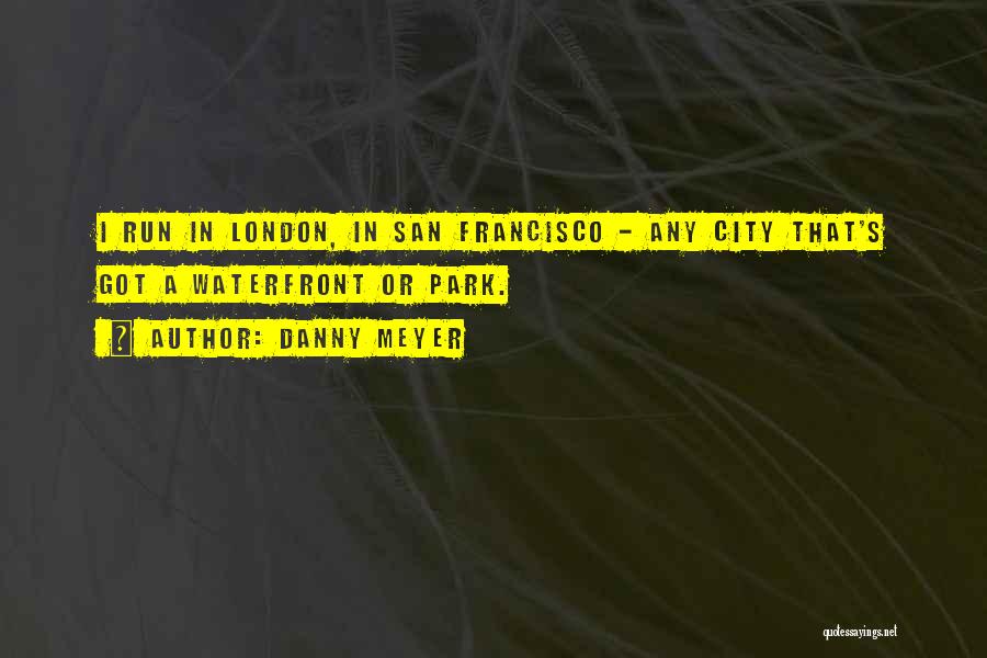 Danny Meyer Quotes: I Run In London, In San Francisco - Any City That's Got A Waterfront Or Park.