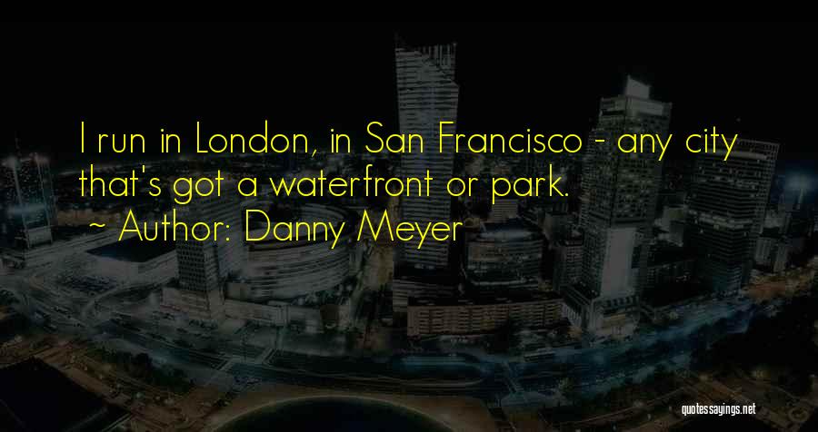 Danny Meyer Quotes: I Run In London, In San Francisco - Any City That's Got A Waterfront Or Park.