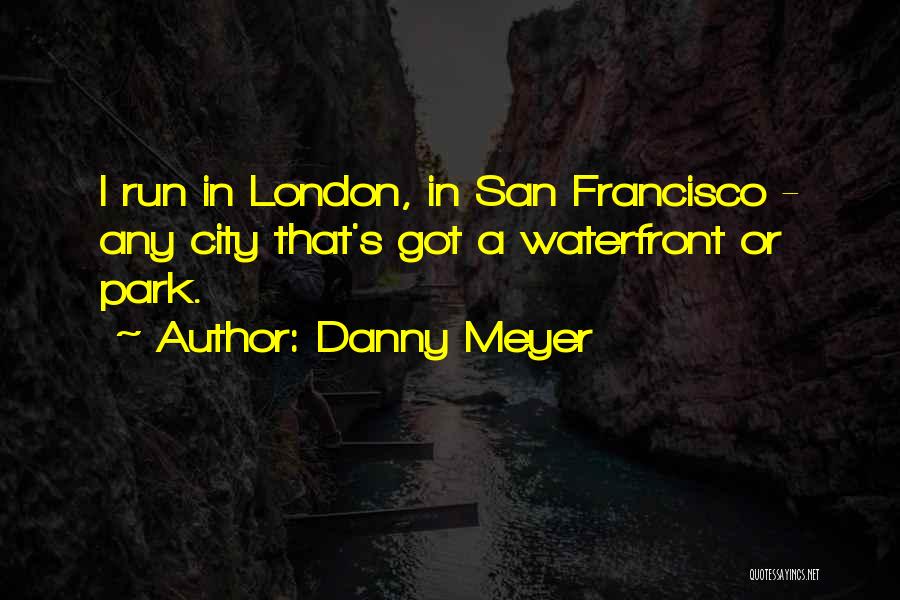 Danny Meyer Quotes: I Run In London, In San Francisco - Any City That's Got A Waterfront Or Park.