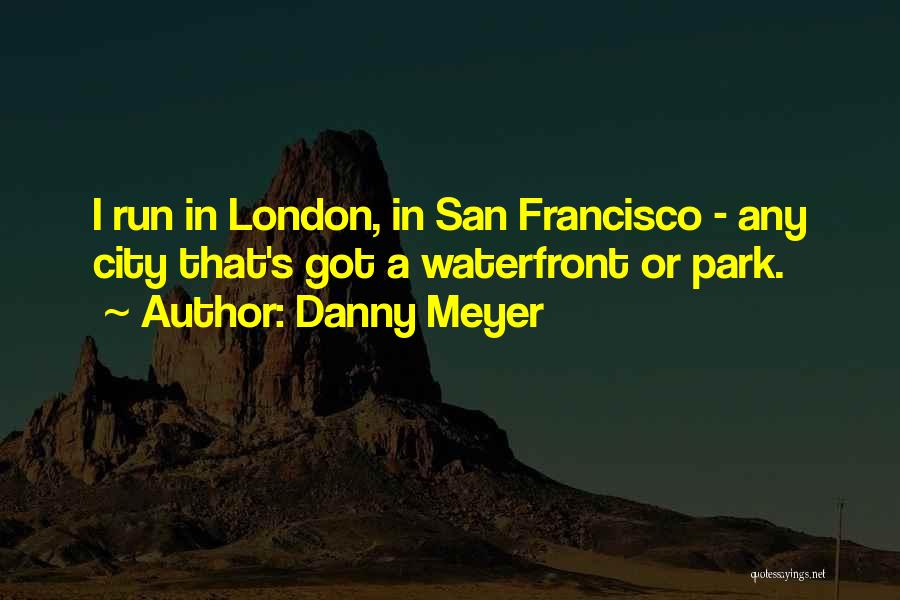 Danny Meyer Quotes: I Run In London, In San Francisco - Any City That's Got A Waterfront Or Park.
