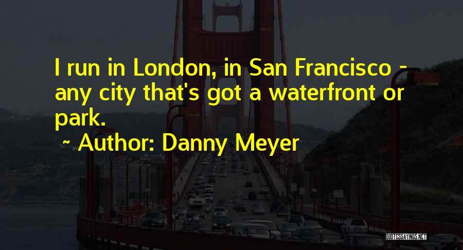 Danny Meyer Quotes: I Run In London, In San Francisco - Any City That's Got A Waterfront Or Park.