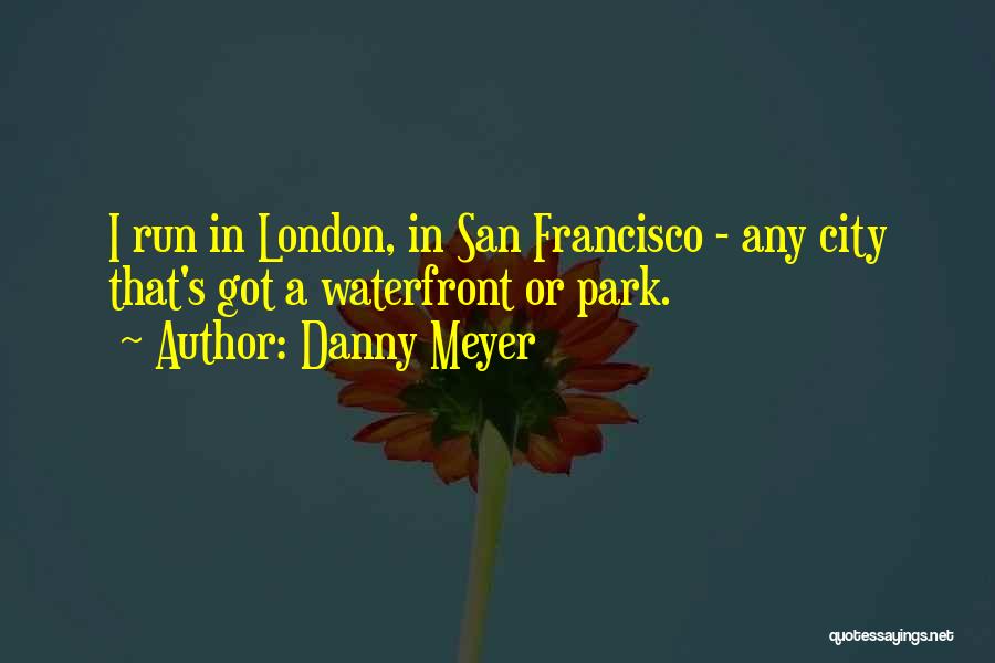 Danny Meyer Quotes: I Run In London, In San Francisco - Any City That's Got A Waterfront Or Park.