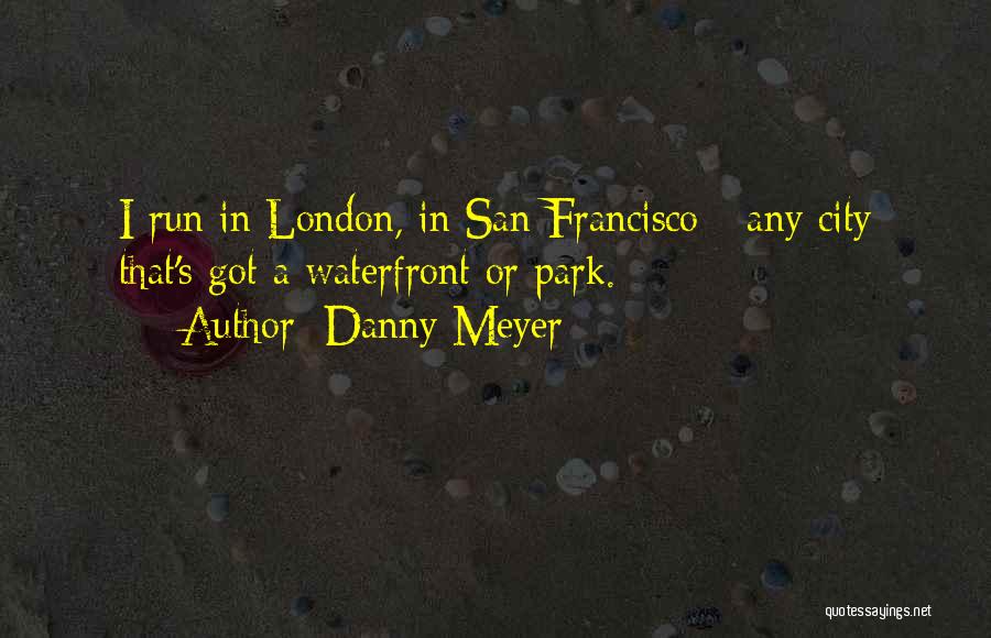 Danny Meyer Quotes: I Run In London, In San Francisco - Any City That's Got A Waterfront Or Park.