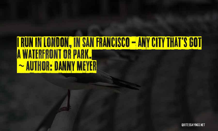 Danny Meyer Quotes: I Run In London, In San Francisco - Any City That's Got A Waterfront Or Park.