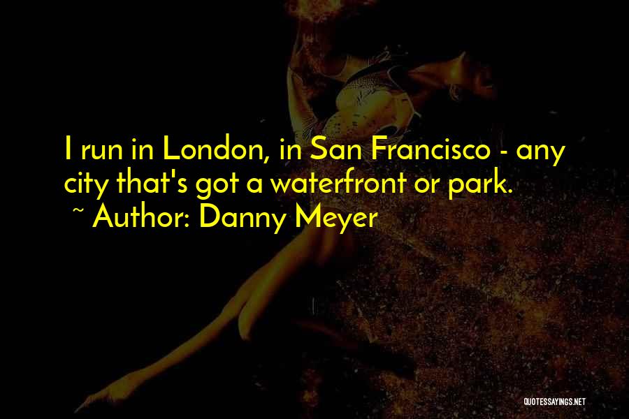 Danny Meyer Quotes: I Run In London, In San Francisco - Any City That's Got A Waterfront Or Park.