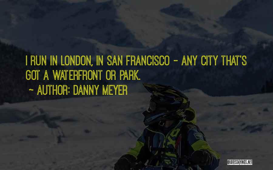 Danny Meyer Quotes: I Run In London, In San Francisco - Any City That's Got A Waterfront Or Park.