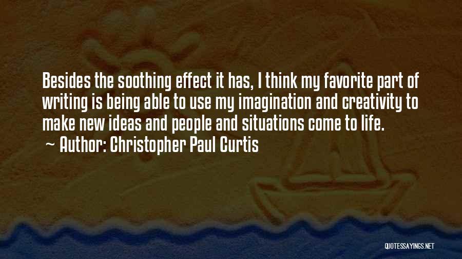 Christopher Paul Curtis Quotes: Besides The Soothing Effect It Has, I Think My Favorite Part Of Writing Is Being Able To Use My Imagination