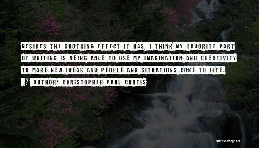 Christopher Paul Curtis Quotes: Besides The Soothing Effect It Has, I Think My Favorite Part Of Writing Is Being Able To Use My Imagination