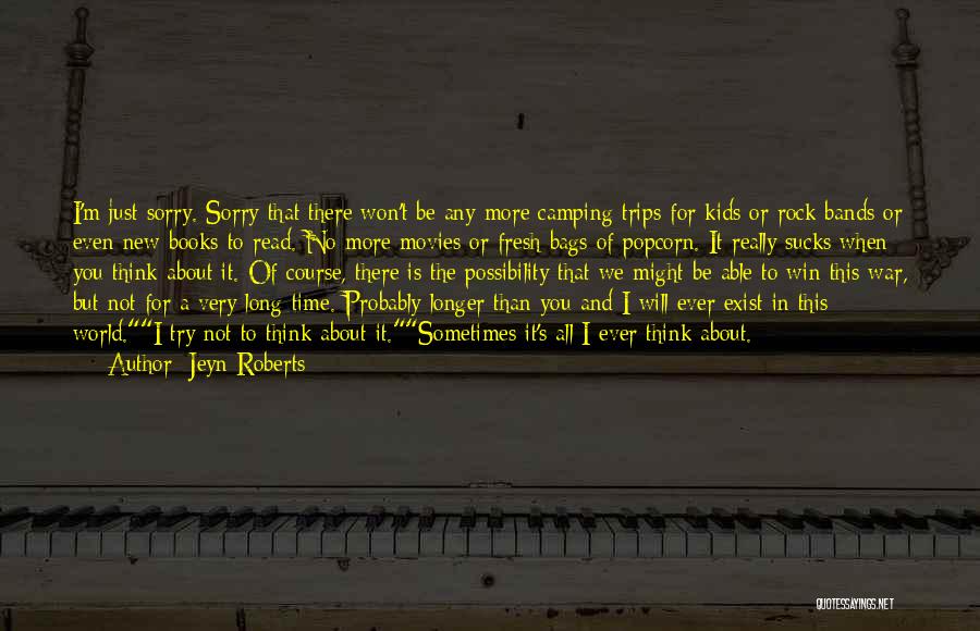 Jeyn Roberts Quotes: I'm Just Sorry. Sorry That There Won't Be Any More Camping Trips For Kids Or Rock Bands Or Even New