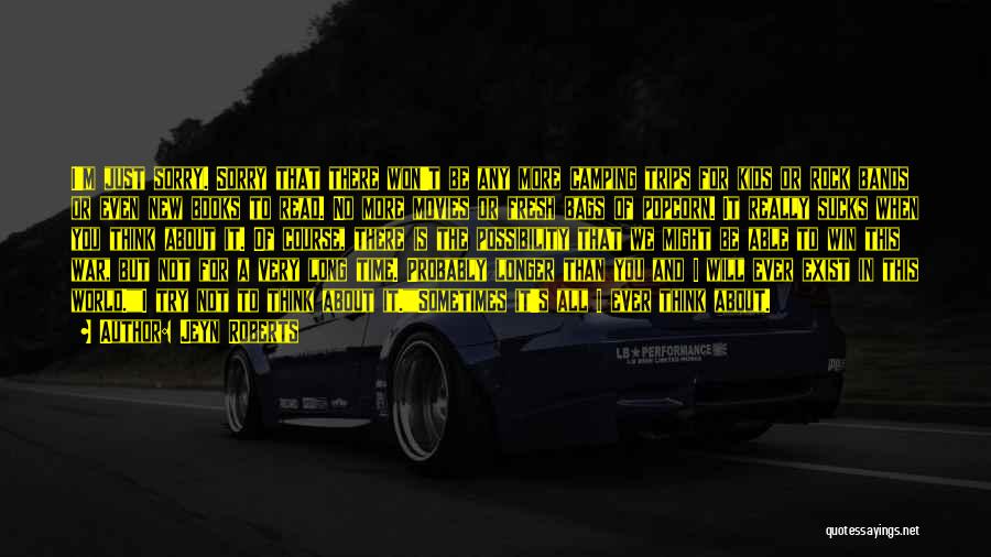 Jeyn Roberts Quotes: I'm Just Sorry. Sorry That There Won't Be Any More Camping Trips For Kids Or Rock Bands Or Even New