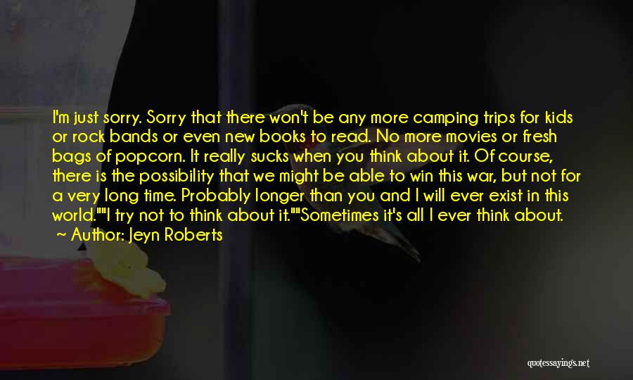 Jeyn Roberts Quotes: I'm Just Sorry. Sorry That There Won't Be Any More Camping Trips For Kids Or Rock Bands Or Even New