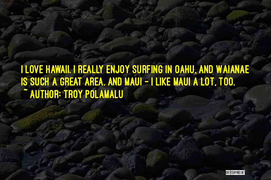 Troy Polamalu Quotes: I Love Hawaii. I Really Enjoy Surfing In Oahu, And Waianae Is Such A Great Area. And Maui - I