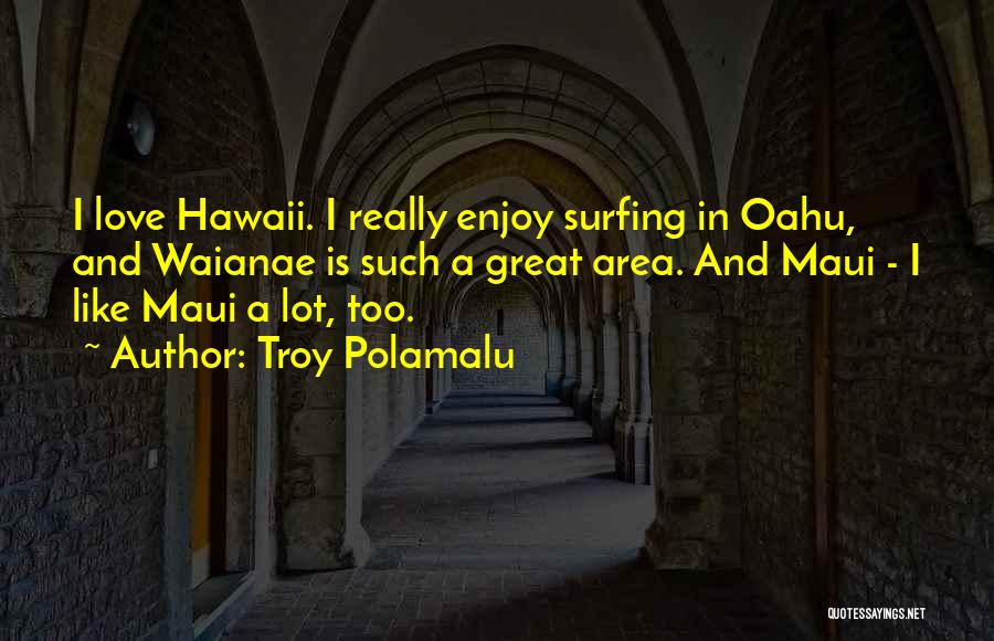 Troy Polamalu Quotes: I Love Hawaii. I Really Enjoy Surfing In Oahu, And Waianae Is Such A Great Area. And Maui - I