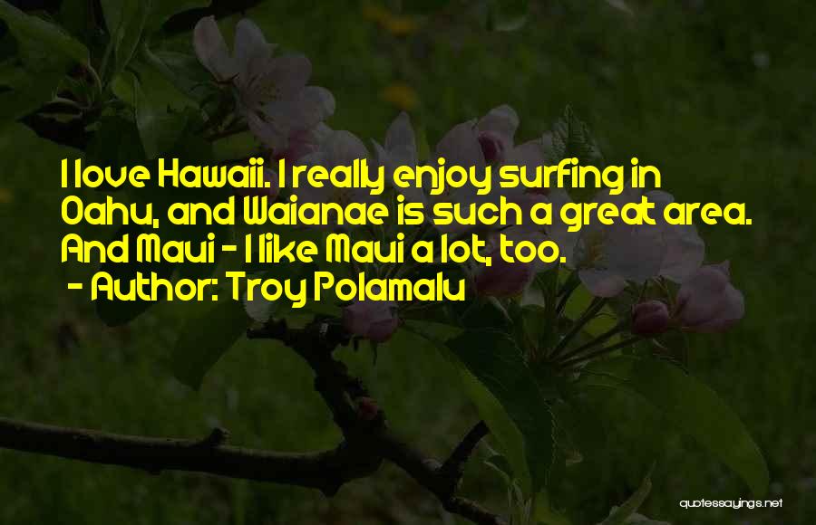 Troy Polamalu Quotes: I Love Hawaii. I Really Enjoy Surfing In Oahu, And Waianae Is Such A Great Area. And Maui - I