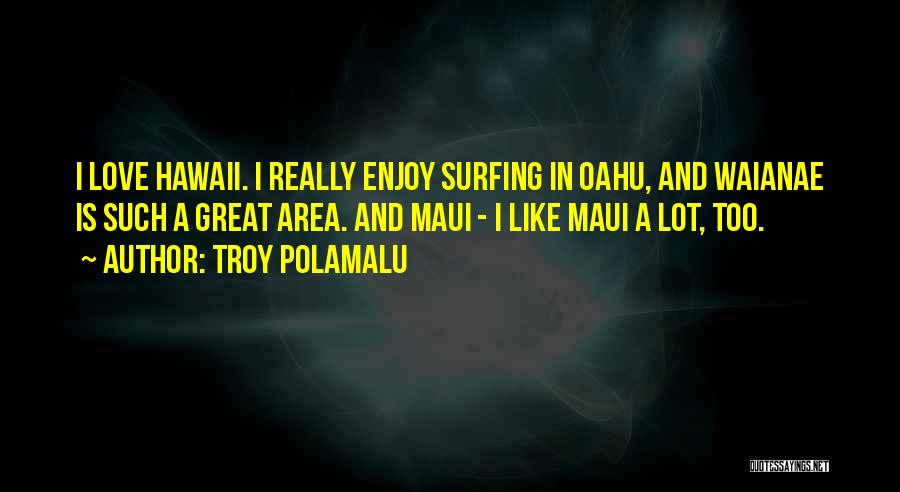 Troy Polamalu Quotes: I Love Hawaii. I Really Enjoy Surfing In Oahu, And Waianae Is Such A Great Area. And Maui - I