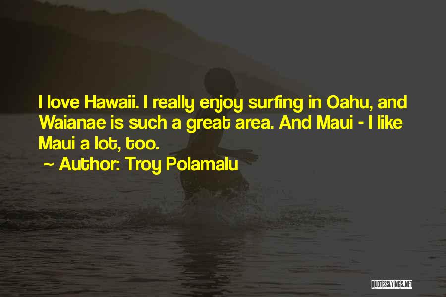 Troy Polamalu Quotes: I Love Hawaii. I Really Enjoy Surfing In Oahu, And Waianae Is Such A Great Area. And Maui - I