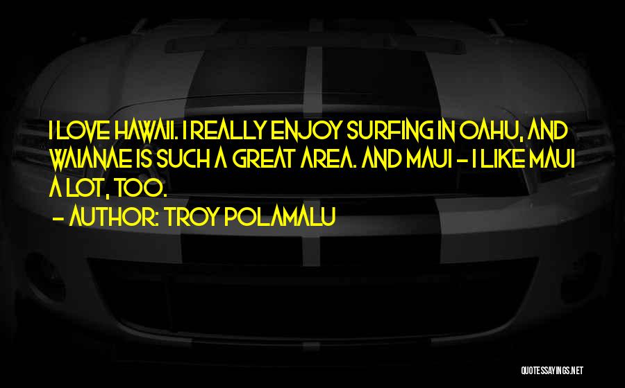 Troy Polamalu Quotes: I Love Hawaii. I Really Enjoy Surfing In Oahu, And Waianae Is Such A Great Area. And Maui - I