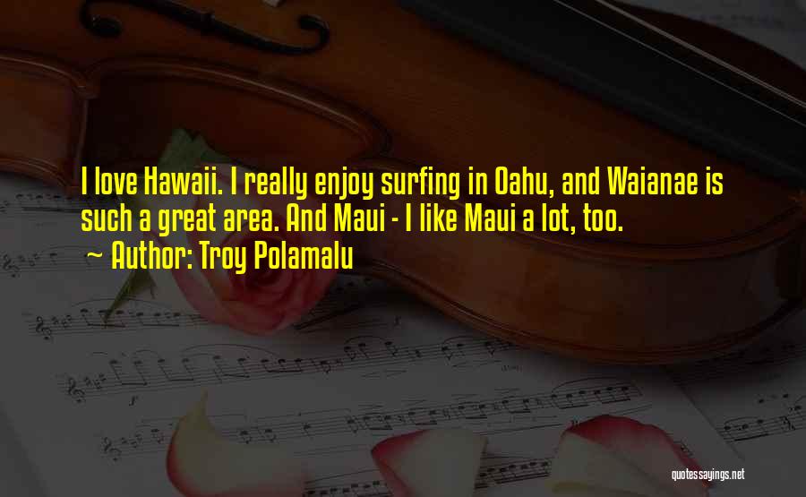 Troy Polamalu Quotes: I Love Hawaii. I Really Enjoy Surfing In Oahu, And Waianae Is Such A Great Area. And Maui - I