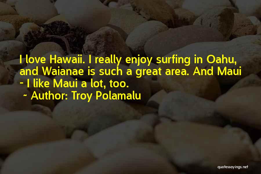 Troy Polamalu Quotes: I Love Hawaii. I Really Enjoy Surfing In Oahu, And Waianae Is Such A Great Area. And Maui - I