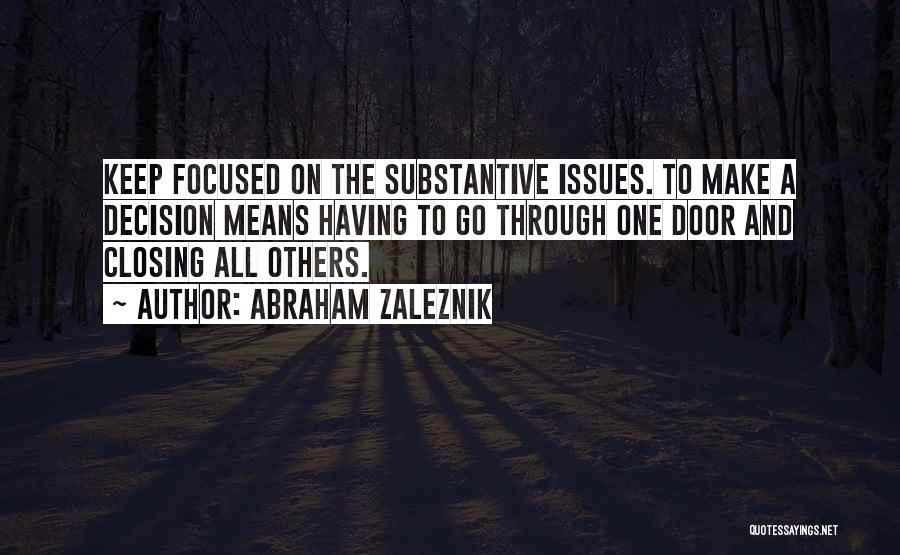 Abraham Zaleznik Quotes: Keep Focused On The Substantive Issues. To Make A Decision Means Having To Go Through One Door And Closing All