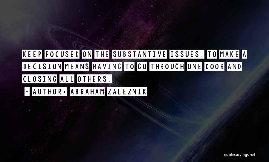 Abraham Zaleznik Quotes: Keep Focused On The Substantive Issues. To Make A Decision Means Having To Go Through One Door And Closing All