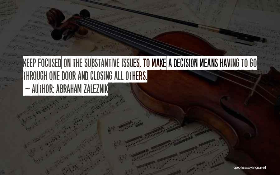 Abraham Zaleznik Quotes: Keep Focused On The Substantive Issues. To Make A Decision Means Having To Go Through One Door And Closing All