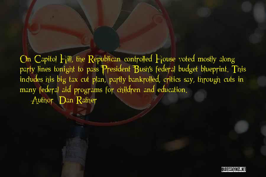 Dan Rather Quotes: On Capitol Hill, The Republican-controlled House Voted Mostly Along Party Lines Tonight To Pass President Bush's Federal Budget Blueprint. This