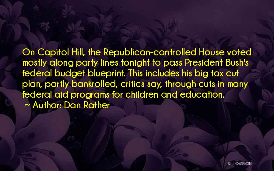 Dan Rather Quotes: On Capitol Hill, The Republican-controlled House Voted Mostly Along Party Lines Tonight To Pass President Bush's Federal Budget Blueprint. This