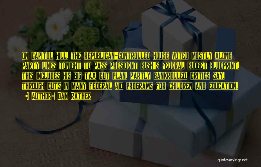 Dan Rather Quotes: On Capitol Hill, The Republican-controlled House Voted Mostly Along Party Lines Tonight To Pass President Bush's Federal Budget Blueprint. This