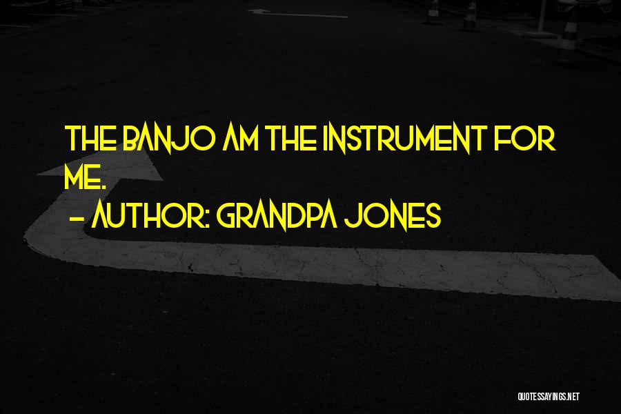 Grandpa Jones Quotes: The Banjo Am The Instrument For Me.
