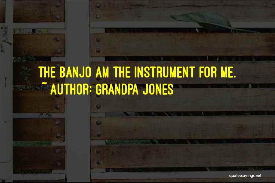 Grandpa Jones Quotes: The Banjo Am The Instrument For Me.