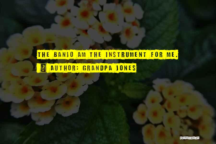Grandpa Jones Quotes: The Banjo Am The Instrument For Me.